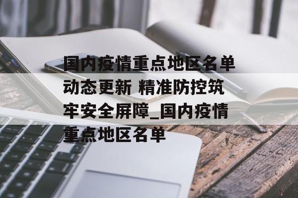 国内疫情重点地区名单动态更新 精准防控筑牢安全屏障_国内疫情重点地区名单