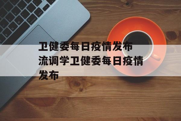 卫健委每日疫情发布 流调学卫健委每日疫情发布