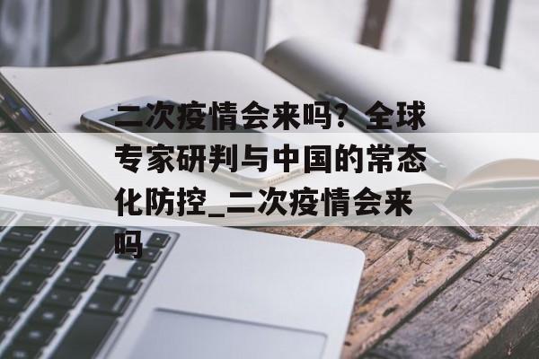 二次疫情会来吗？全球专家研判与中国的常态化防控_二次疫情会来吗