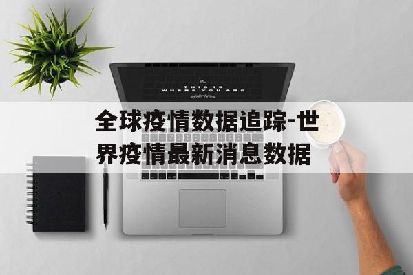 全球疫情数据追踪-世界疫情最新消息数据