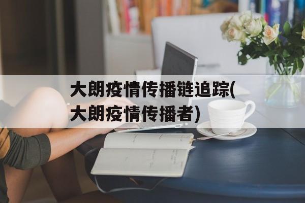大朗疫情传播链追踪(大朗疫情传播者)