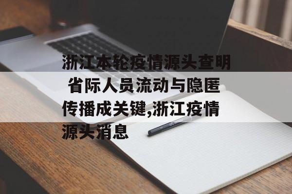 浙江本轮疫情源头查明 省际人员流动与隐匿传播成关键,浙江疫情源头消息