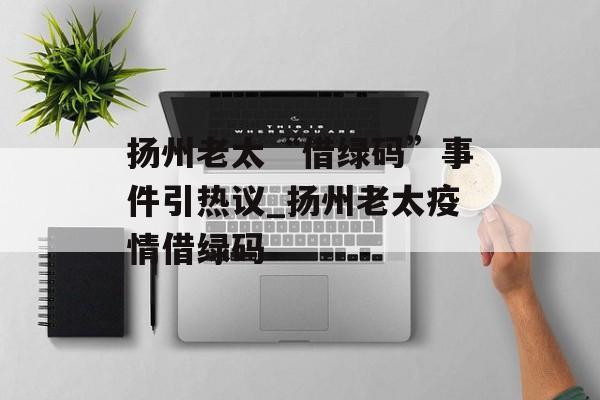 扬州老太“借绿码”事件引热议_扬州老太疫情借绿码