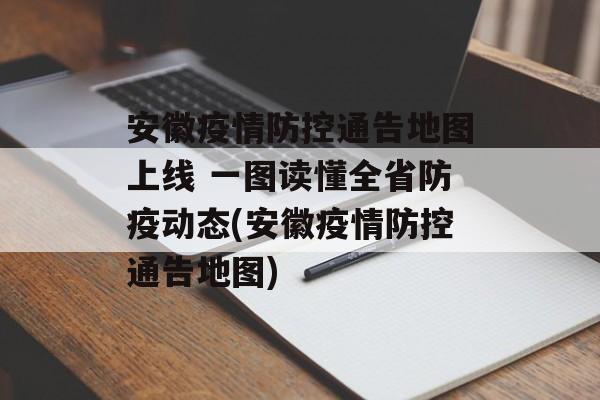 安徽疫情防控通告地图上线 一图读懂全省防疫动态(安徽疫情防控通告地图)
