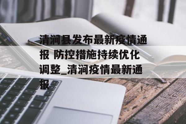 清涧县发布最新疫情通报 防控措施持续优化调整_清涧疫情最新通报