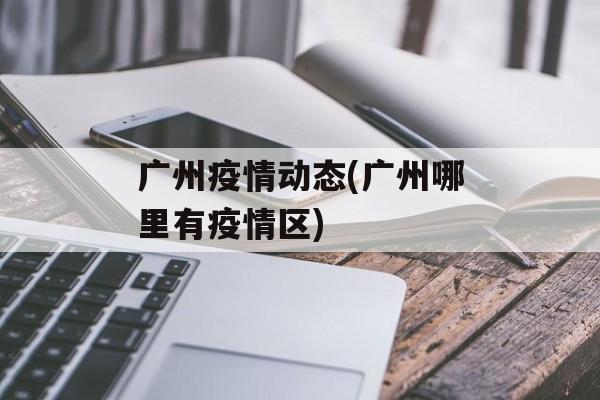 广州疫情动态(广州哪里有疫情区)