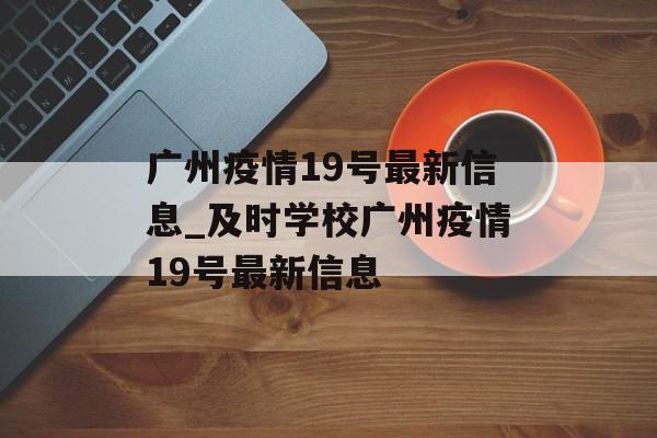 广州疫情19号最新信息_及时学校广州疫情19号最新信息