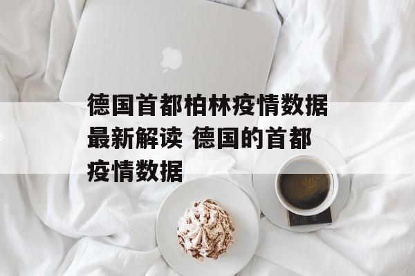 德国首都柏林疫情数据最新解读 德国的首都疫情数据