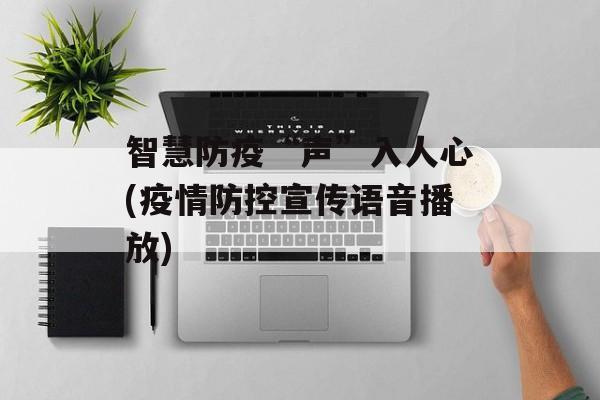 智慧防疫“声”入人心(疫情防控宣传语音播放)