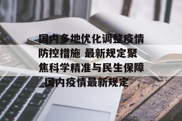 国内多地优化调整疫情防控措施 最新规定聚焦科学精准与民生保障_国内疫情最新规定