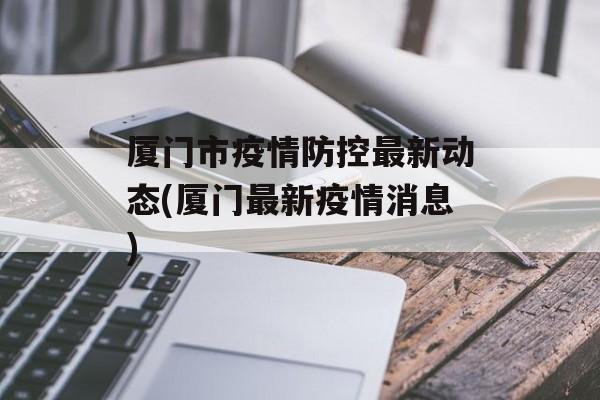 厦门市疫情防控最新动态(厦门最新疫情消息)
