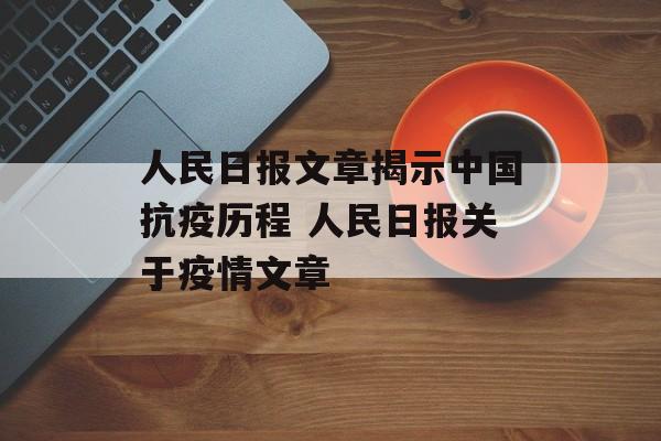 人民日报文章揭示中国抗疫历程 人民日报关于疫情文章