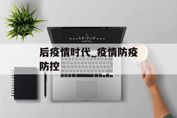 后疫情时代_疫情防疫防控