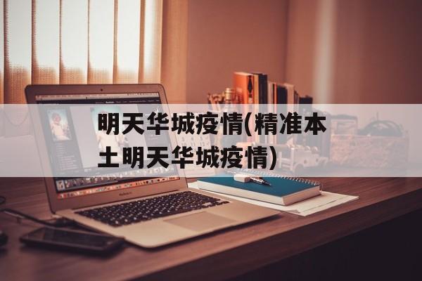 明天华城疫情(精准本土明天华城疫情)