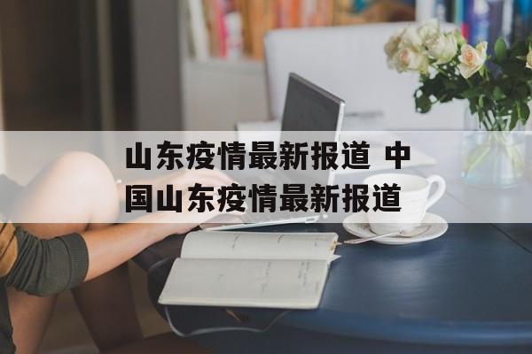 山东疫情最新报道 中国山东疫情最新报道