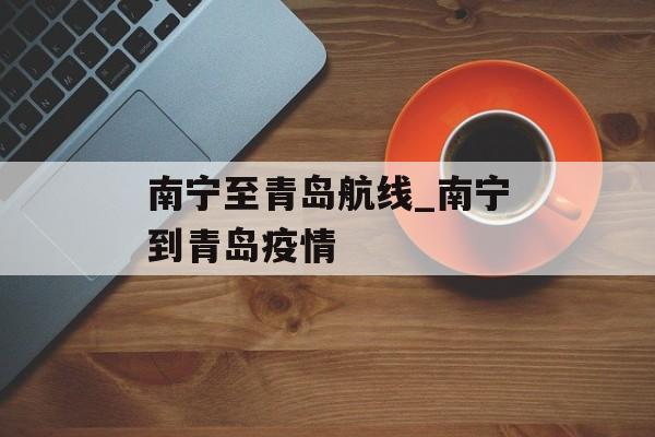 南宁至青岛航线_南宁到青岛疫情