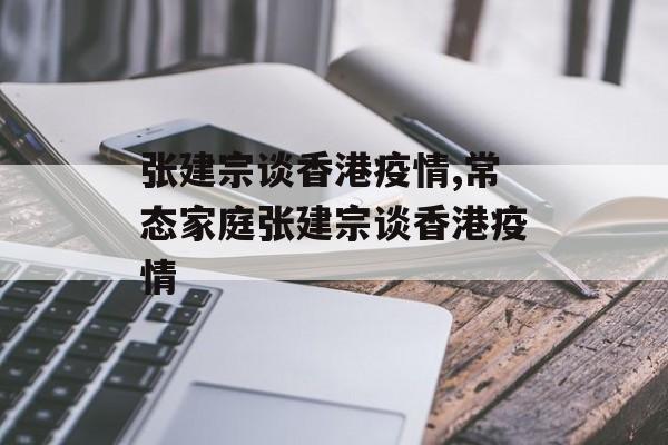 张建宗谈香港疫情,常态家庭张建宗谈香港疫情