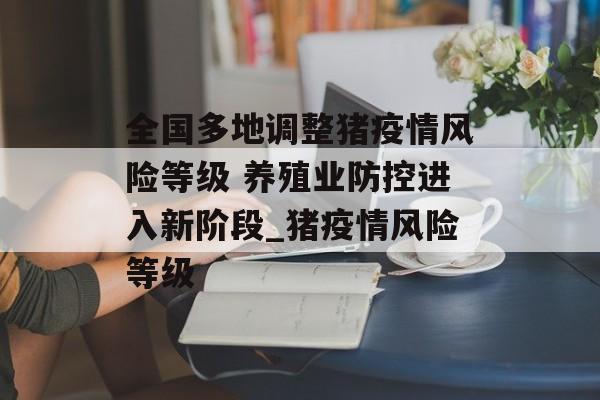 全国多地调整猪疫情风险等级 养殖业防控进入新阶段_猪疫情风险等级