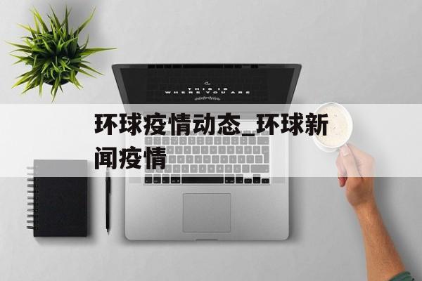 环球疫情动态_环球新闻疫情