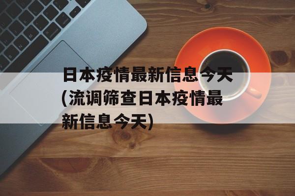 日本疫情最新信息今天(流调筛查日本疫情最新信息今天)