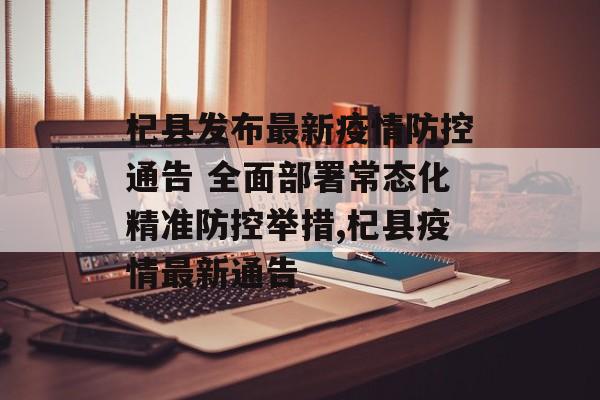 杞县发布最新疫情防控通告 全面部署常态化精准防控举措,杞县疫情最新通告