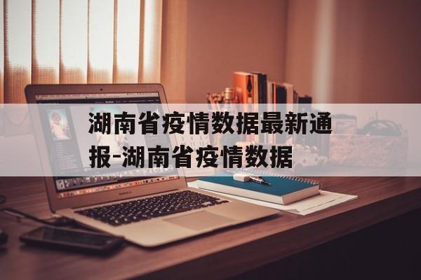 湖南省疫情数据最新通报-湖南省疫情数据