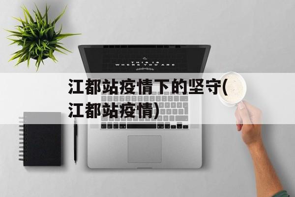 江都站疫情下的坚守(江都站疫情)