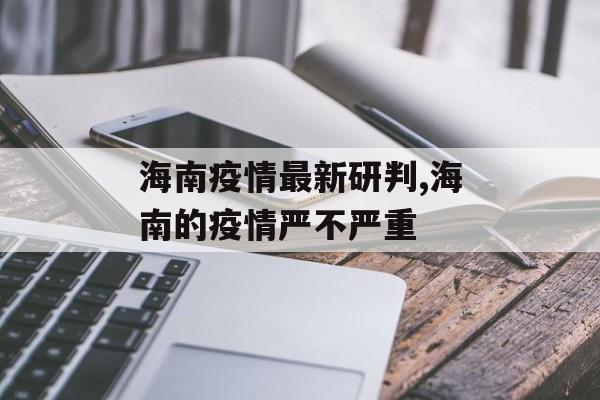 海南疫情最新研判,海南的疫情严不严重