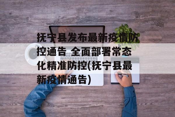 抚宁县发布最新疫情防控通告 全面部署常态化精准防控(抚宁县最新疫情通告)