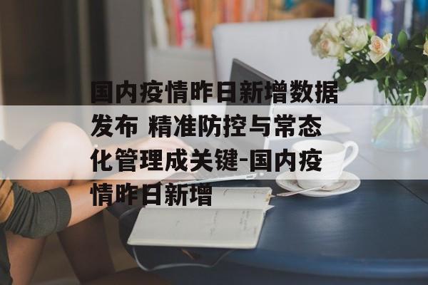 国内疫情昨日新增数据发布 精准防控与常态化管理成关键-国内疫情昨日新增