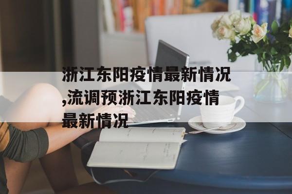 浙江东阳疫情最新情况,流调预浙江东阳疫情最新情况
