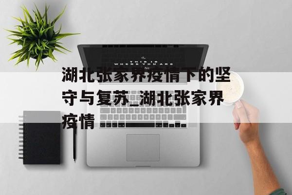 湖北张家界疫情下的坚守与复苏_湖北张家界疫情