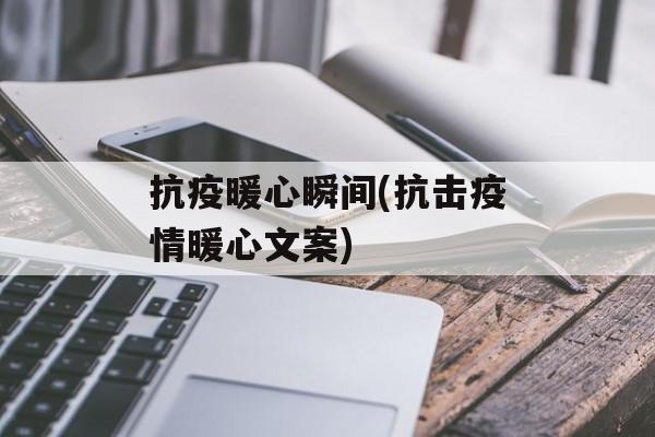 抗疫暖心瞬间(抗击疫情暖心文案)
